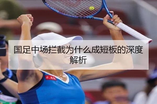 国足中场拦截为什么成短板的深度解析