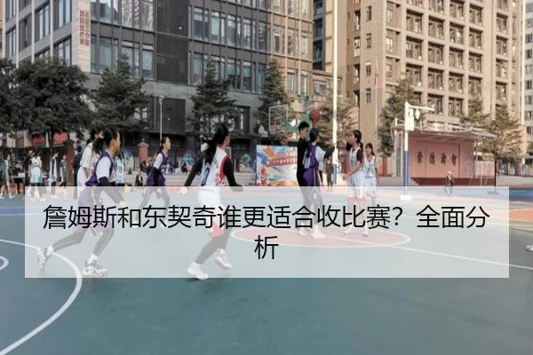 詹姆斯和东契奇谁更适合收比赛？全面分析